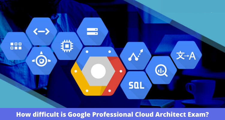 How difficult is Google Professional Cloud Architect Exam?