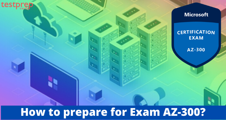 how to prepare for Exam AZ-300?