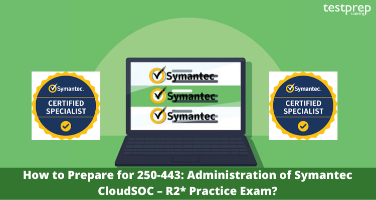 How to Prepare for 250-443_ Administration of Symantec CloudSOC – R2_ Practice Exam_