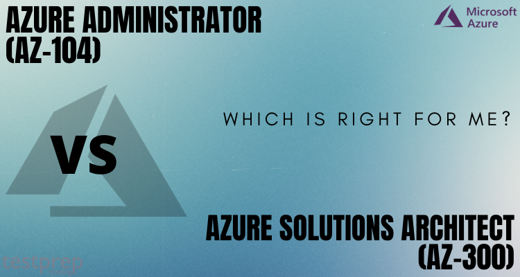 Azure administrator (AZ-104) vs Azure solutions architect (AZ-300) Which is right for me