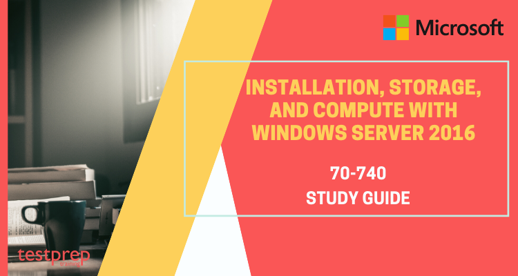 Microsoft 70-740 :Installation, Storage, and Compute with Windows Server 2016