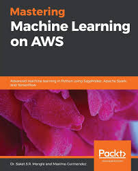 Mastering Machine Learning on AWS: Advanced machine learning 