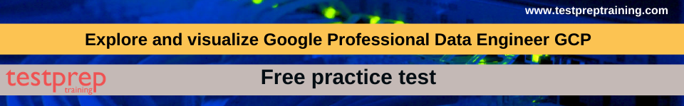 Explore and visualize Google Professional Data Engineer GCP free practice test