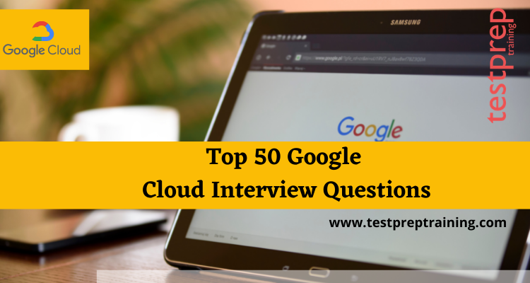 Top 50 Google Cloud Interview Questions