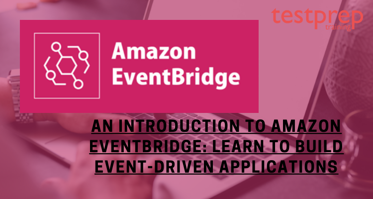 Amazon EventBridge: Build Event-Driven Applications
