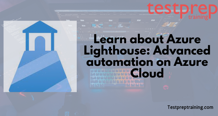 Learn about Azure Lighthouse: Advanced automation on Azure Cloud