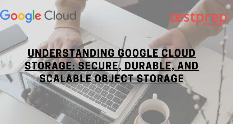 Google Cloud Storage: Secure, Durable, and Scalable Object Storage