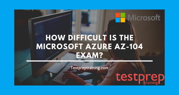 How difficult is the Microsoft Azure AZ-104 Exam?