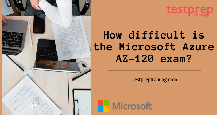 How difficult is the Microsoft Azure AZ-120 exam?