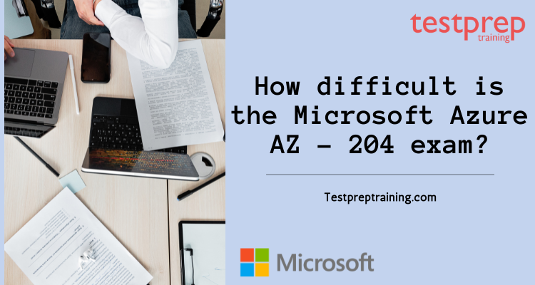 How difficult is the Microsoft Azure AZ - 204 exam?