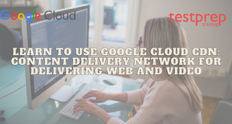 Learn to use Google Cloud CDN: Content Delivery Network for Delivering Web and Video
