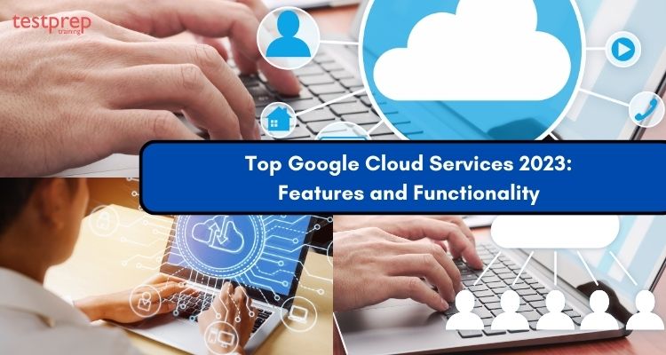 Top Google Cloud Services 2023 Features and Functionality