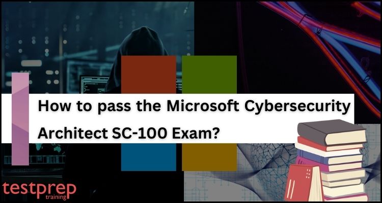 How to pass the Microsoft Cybersecurity Architect SC-100 Exam
