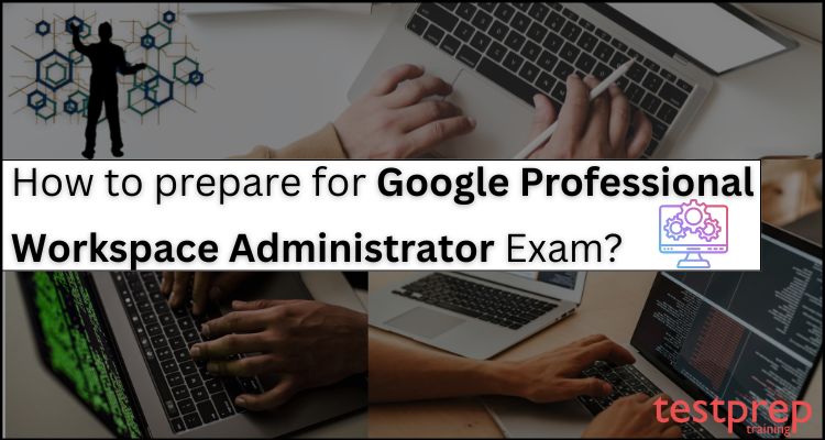 How to prepare for Google Professional Workspace Administrator Exam