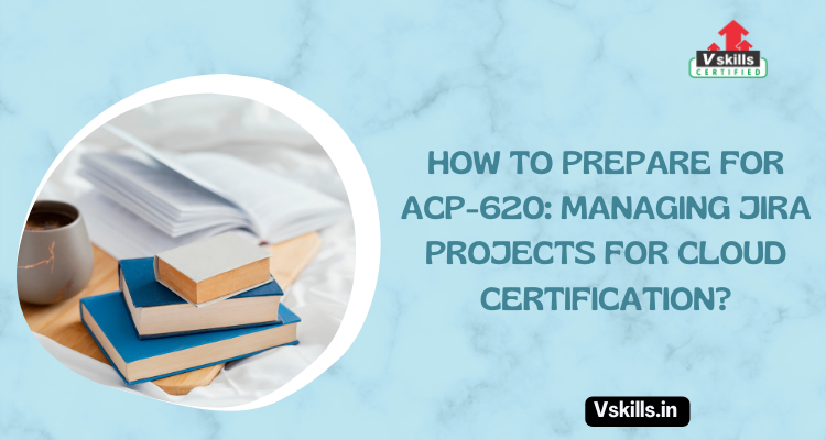 How to prepare for ACP-620: Managing Jira Projects for Cloud Certification?