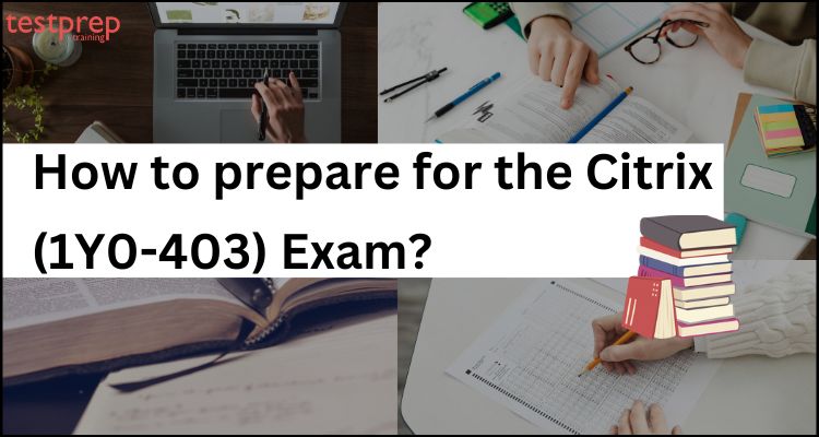 How to prepare for the Citrix (1Y0-403) Exam
