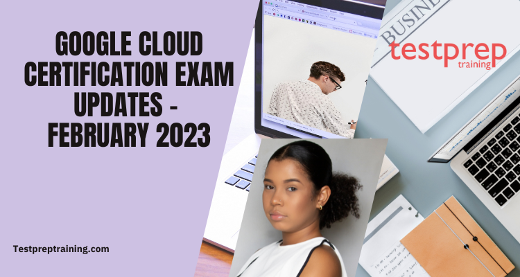 Google Cloud Certification Exam Updates: February 2023