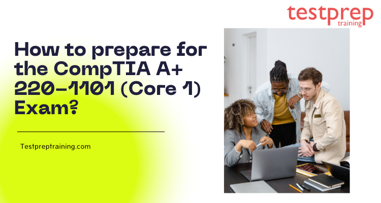 How to prepare for the CompTIA A+ 220-1101 (Core 1) Exam?