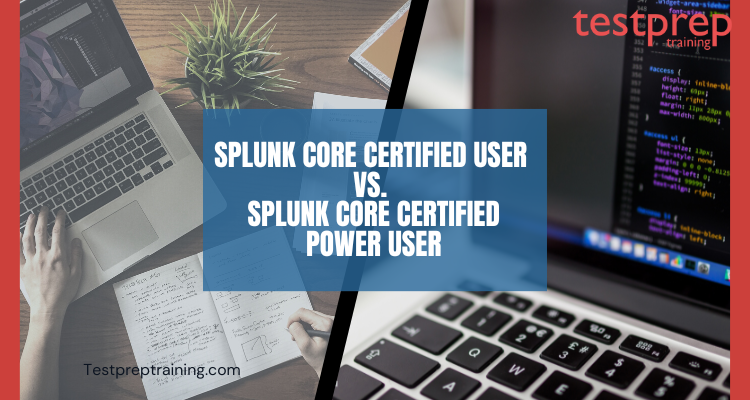 Splunk Core Certified User vs. Splunk Core Certified Power User