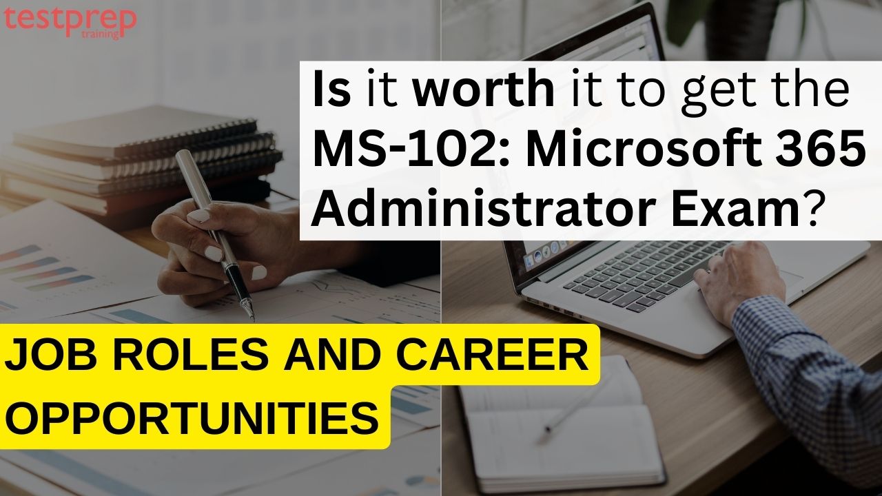 Is it worth it to get the MS-102: Microsoft 365 Administrator Exam?