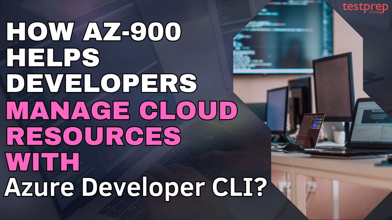 How AZ-900 Helps Developers Manage Cloud Resources with Azure Developer CLI