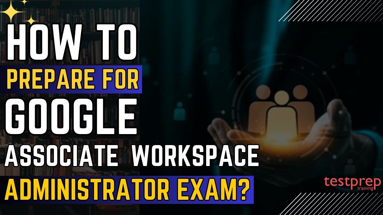 How to prepare for the Google Associate Workspace Administrator Exam?