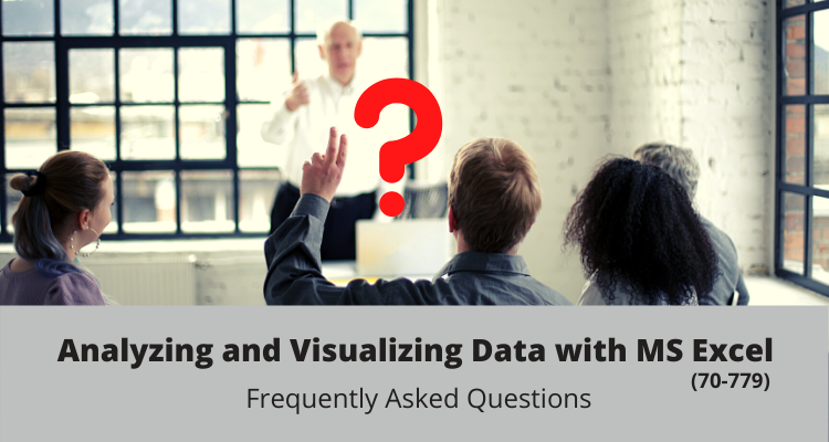 Analyzing and Visualizing Data with MS Excel (70-779) FAQs