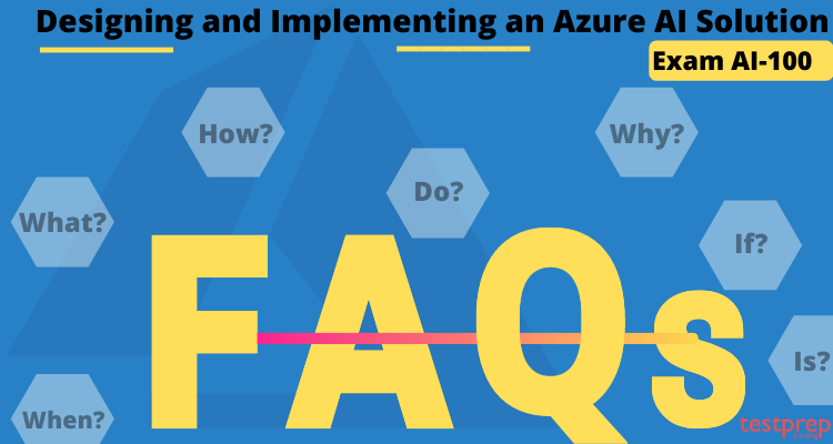 Designing and Implementing an Azure AI Solution (AI-100) FAQs