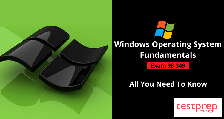 Exam 98-349: Windows Operating System Fundamentals - All You Need To Know