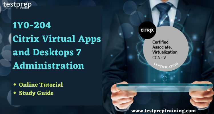 1Y0-204: Citrix Virtual Apps and Desktops 7 Administration