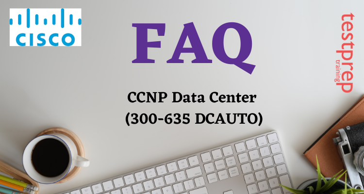 CCNP Data Center (300-635 DCAUTO) FAQ