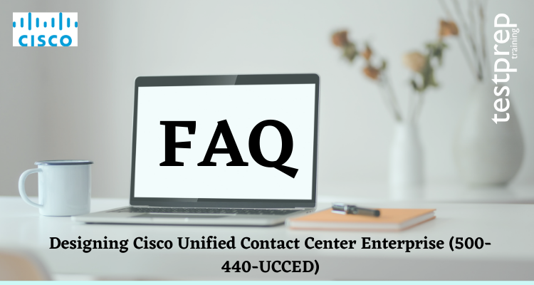 Designing Cisco Unified Contact Center Enterprise (500-440-UCCED) FAQ