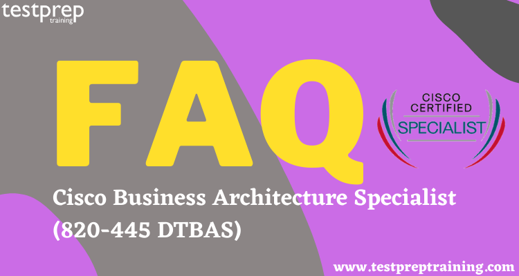 Cisco Business Architecture Specialist (820-445 DTBAS) FAQ