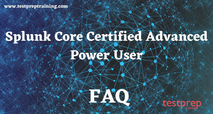 Splunk Core Certified Advanced Power User
 FAQ