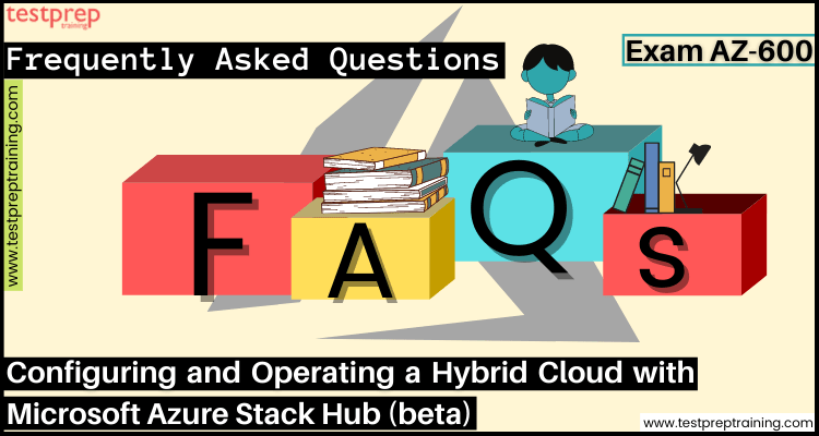Exam AZ-600: Configuring Hybrid Cloud with Azure Stack Hub FAQs