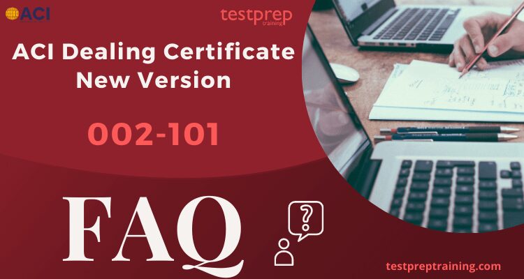 ACI Dealing Certificate New Version 002-101 FAQ