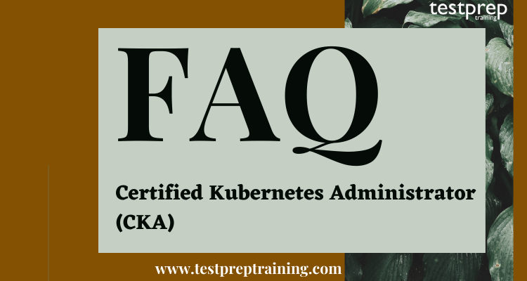 Certified Kubernetes Administrator (CKA) FAQ