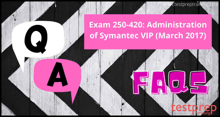 Exam 250-420: Administration of Symantec VIP (March 2017) FAQs