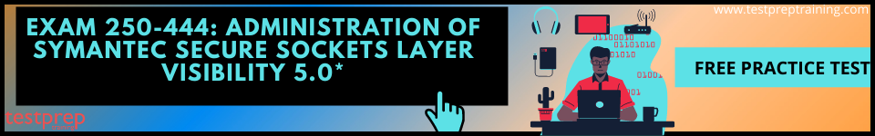 Exam 250-444: Administration of Symantec Secure Sockets Layer Visibility 5.0* practice tests