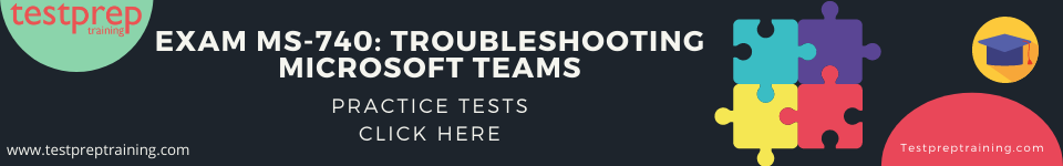 Exam MS-740: Troubleshooting Microsoft Teams Practice Test