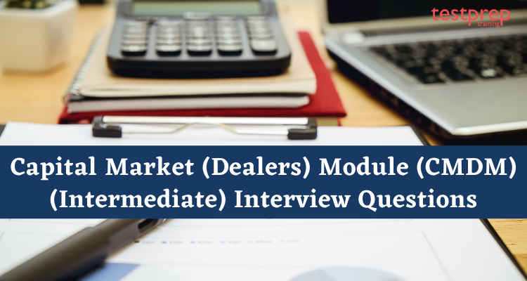Capital Market (Dealers) Module (CMDM) (Intermediate) Interview Questions