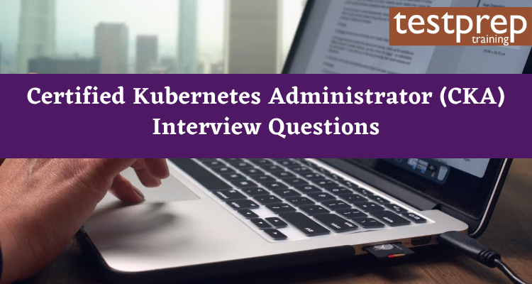 Certified Kubernetes Administrator (CKA) Interview Questions