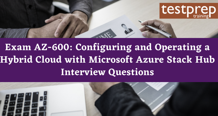 Exam AZ-600: Configuring and Operating a Hybrid Cloud with Microsoft Azure Stack Hub interview questions