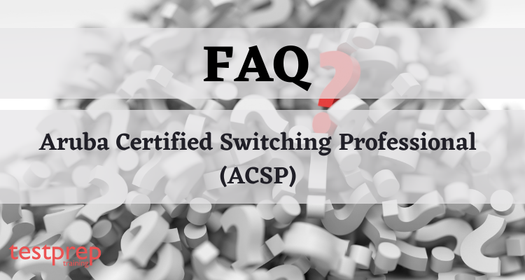 Aruba Certified Switching Professional (ACSP) FAQ