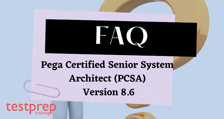 Pega Certified Senior System Architect (PCSA) Version 8.6 FAQ
