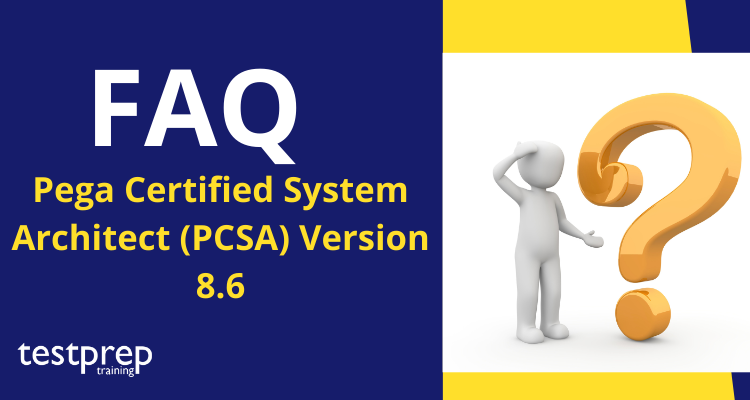 Pega Certified System Architect (PCSA) Version 8.6 FAQ