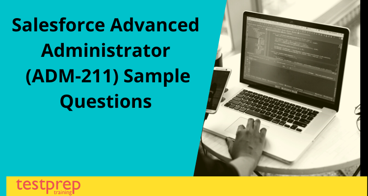 Salesforce Advanced Administrator (ADM-211) Sample Questions