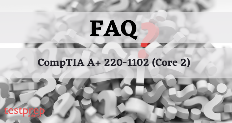 CompTIA A+ 220-1102 (Core 2) FAQ