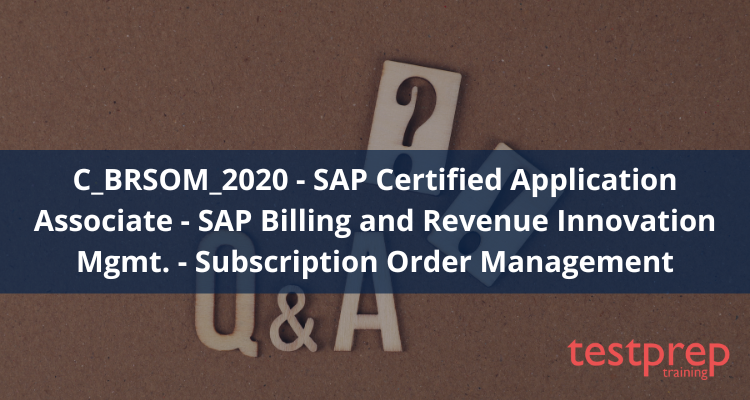 C_BRSOM_2020 - SAP Certified Application Associate - SAP Billing and Revenue Innovation Mgmt. - Subscription Order Management FAQ