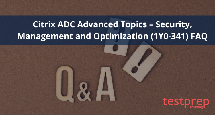 Citrix ADC Advanced Topics – Security, Management and Optimization (1Y0-341) FAQ